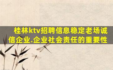 桂林ktv招聘信息稳定老场诚信企业.企业社会责任的重要性